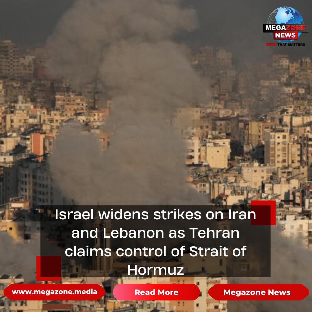 Israel widens strikes on Iran and Lebanon as Tehran claims control of Strait of Hormuz