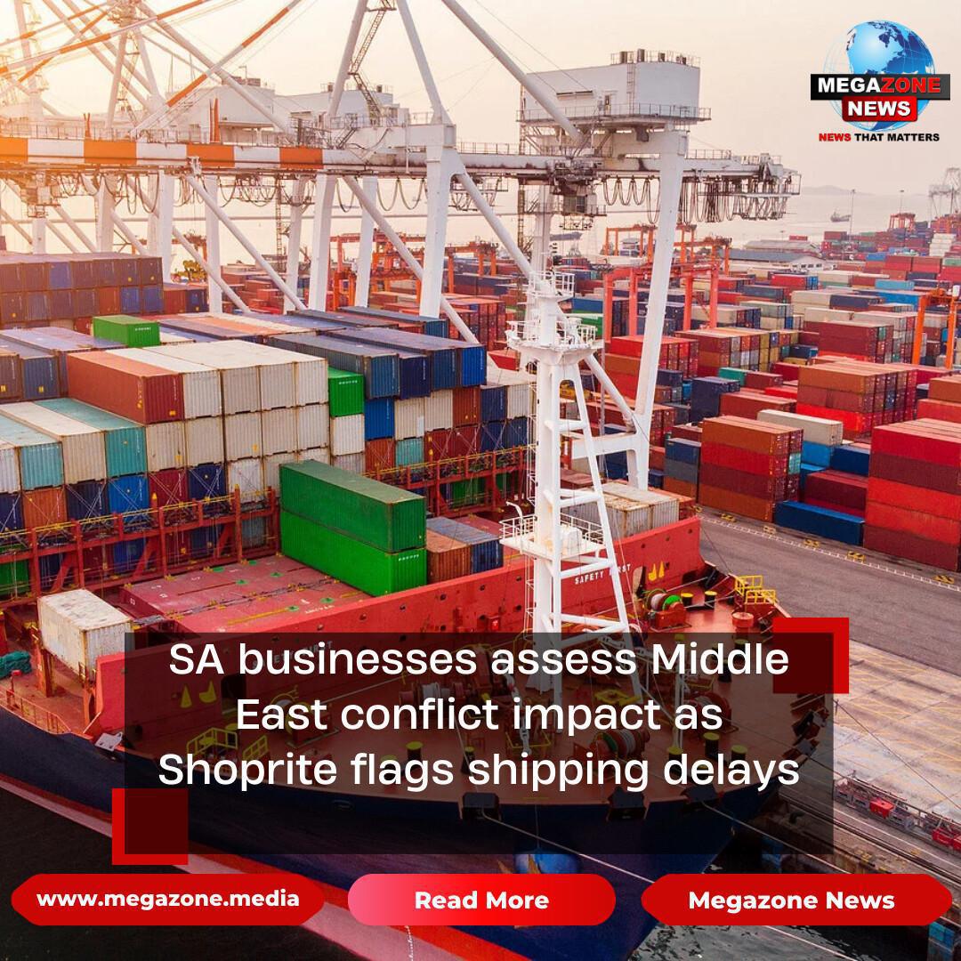 SA businesses assess Middle East conflict impact as Shoprite flags shipping delays
