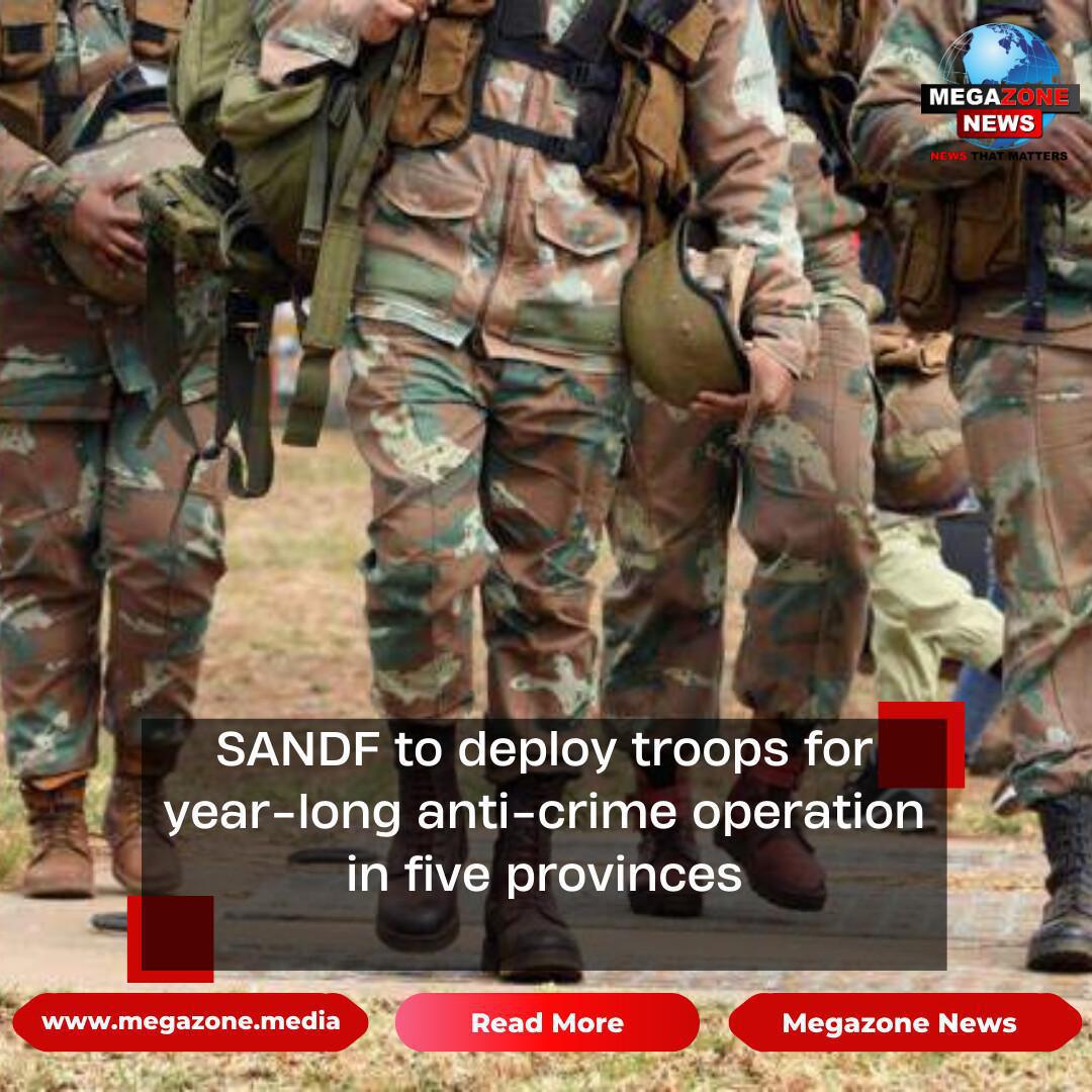 SANDF to deploy troops for year-long anti-crime operation in five provinces SANDF to deploy troops for year-long anti-crime operation in five provinces