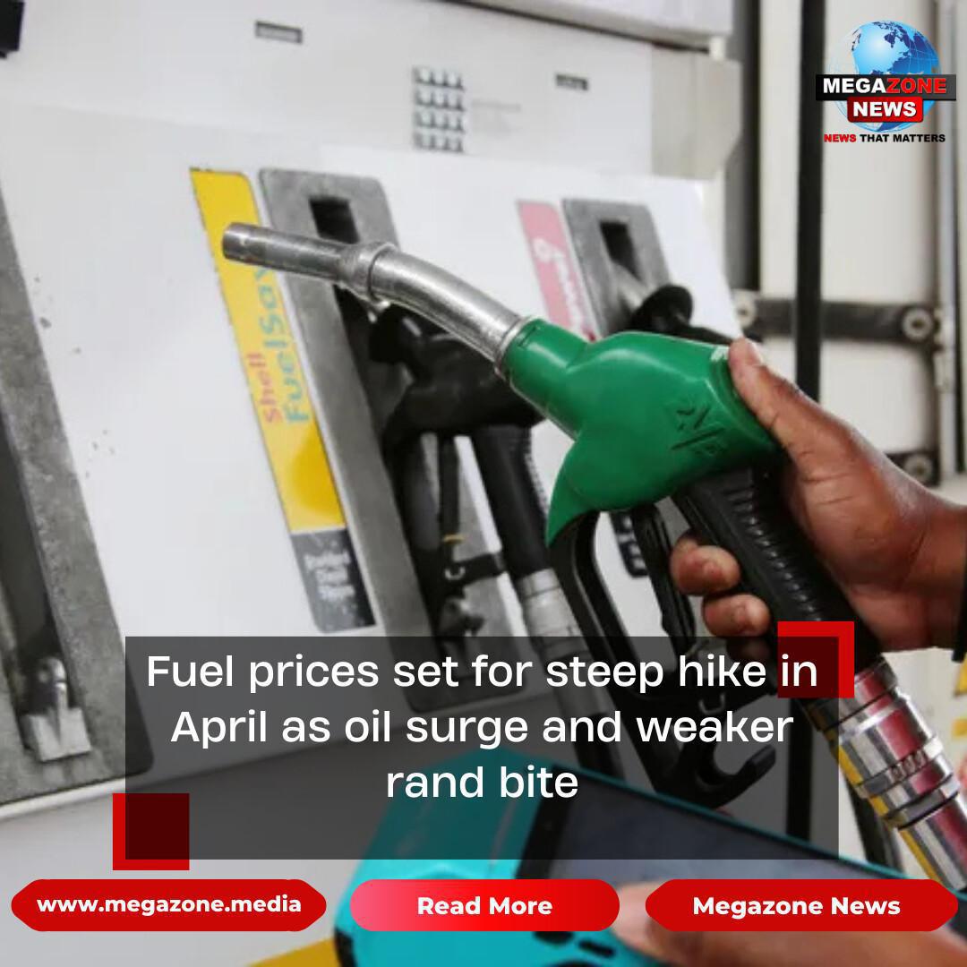 Fuel prices set for steep hike in April as oil surge and weaker rand bite Fuel prices set for steep hike in April as oil surge and weaker rand bite