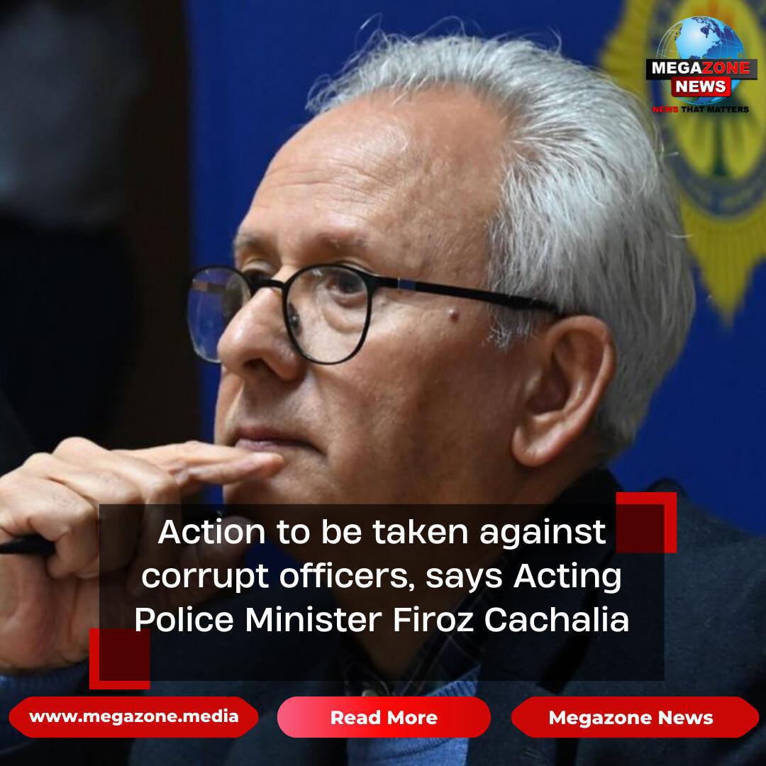 Action to be taken against corrupt officers, says Acting Police Minister Firoz Cachalia Action to be taken against corrupt officers, says Acting Police Minister Firoz Cachalia