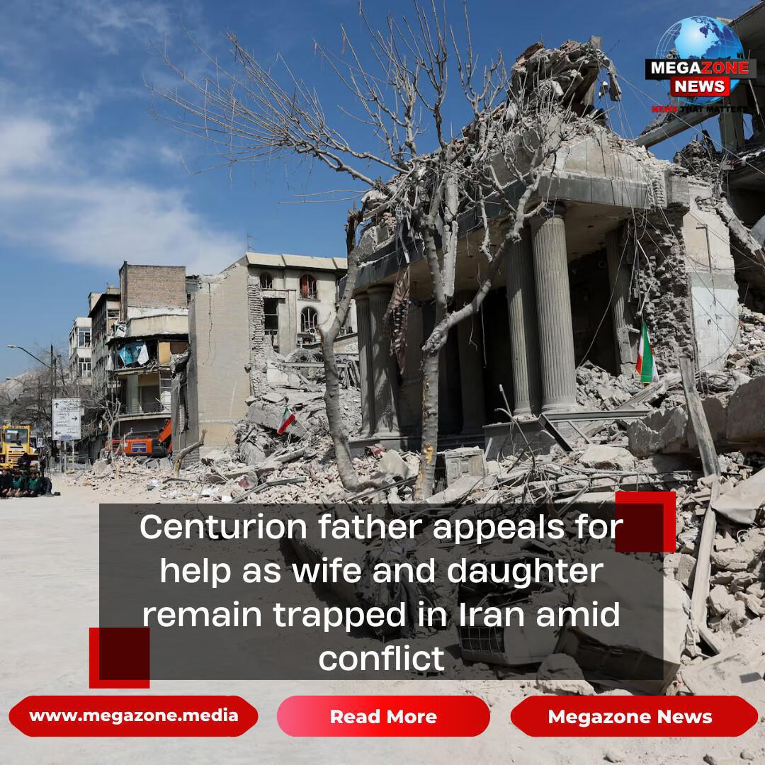 Centurion father appeals for help as wife and daughter remain trapped in Iran amid conflict