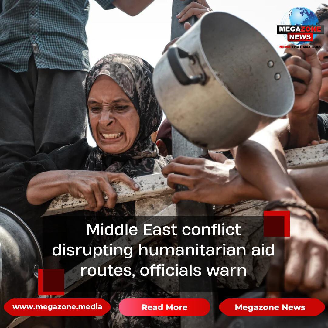 Middle East conflict disrupting humanitarian aid routes, officials warn Middle East conflict disrupting humanitarian aid routes, officials warn