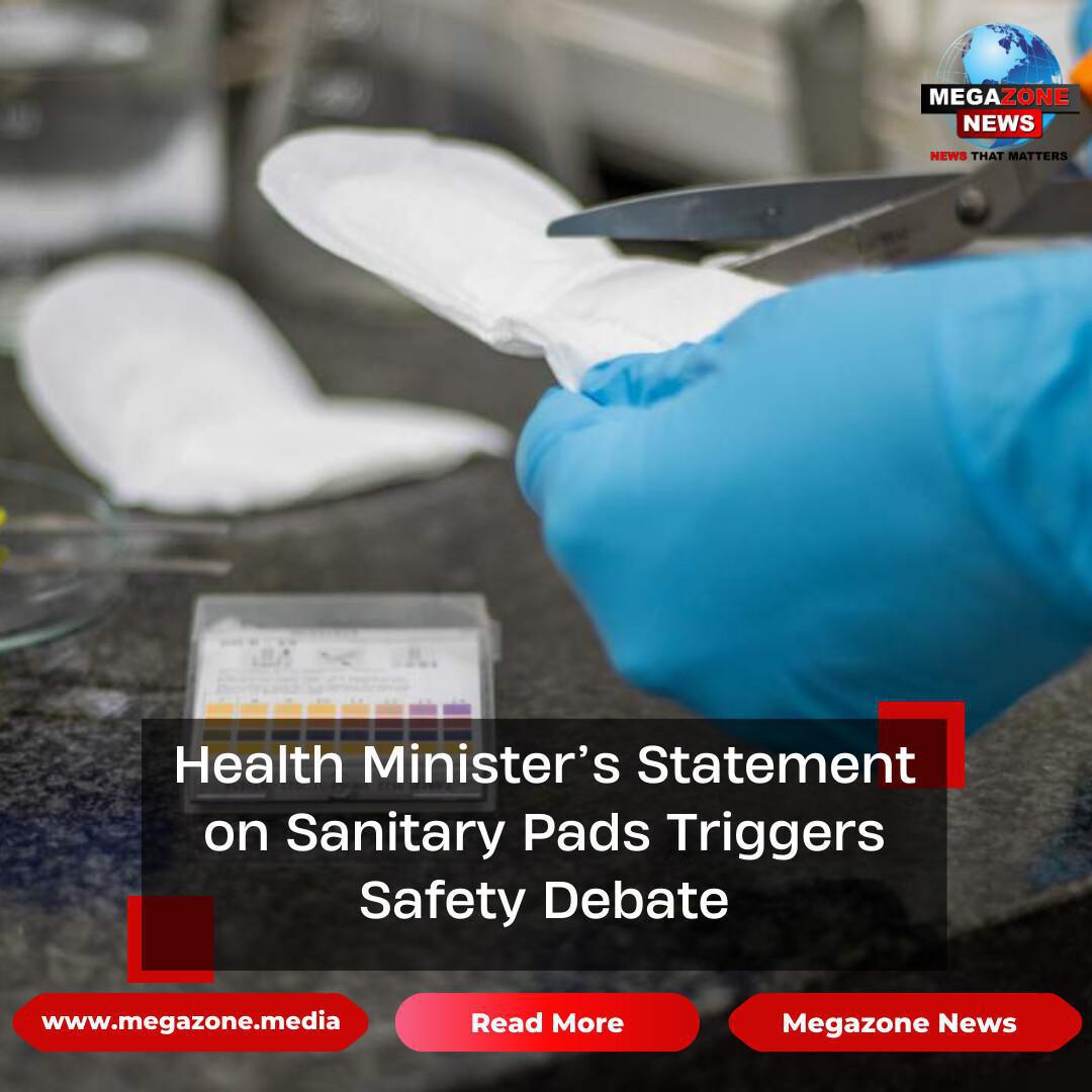 Health Minister’s Statement on Sanitary Pads Triggers Safety Debate Health Minister’s Statement on Sanitary Pads Triggers Safety Debate