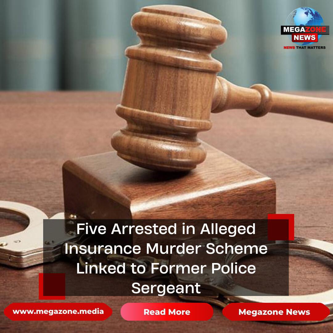 Five Arrested in Alleged Insurance Murder Scheme Linked to Former Police Sergeant Five Arrested in Alleged Insurance Murder Scheme Linked to Former Police Sergeant