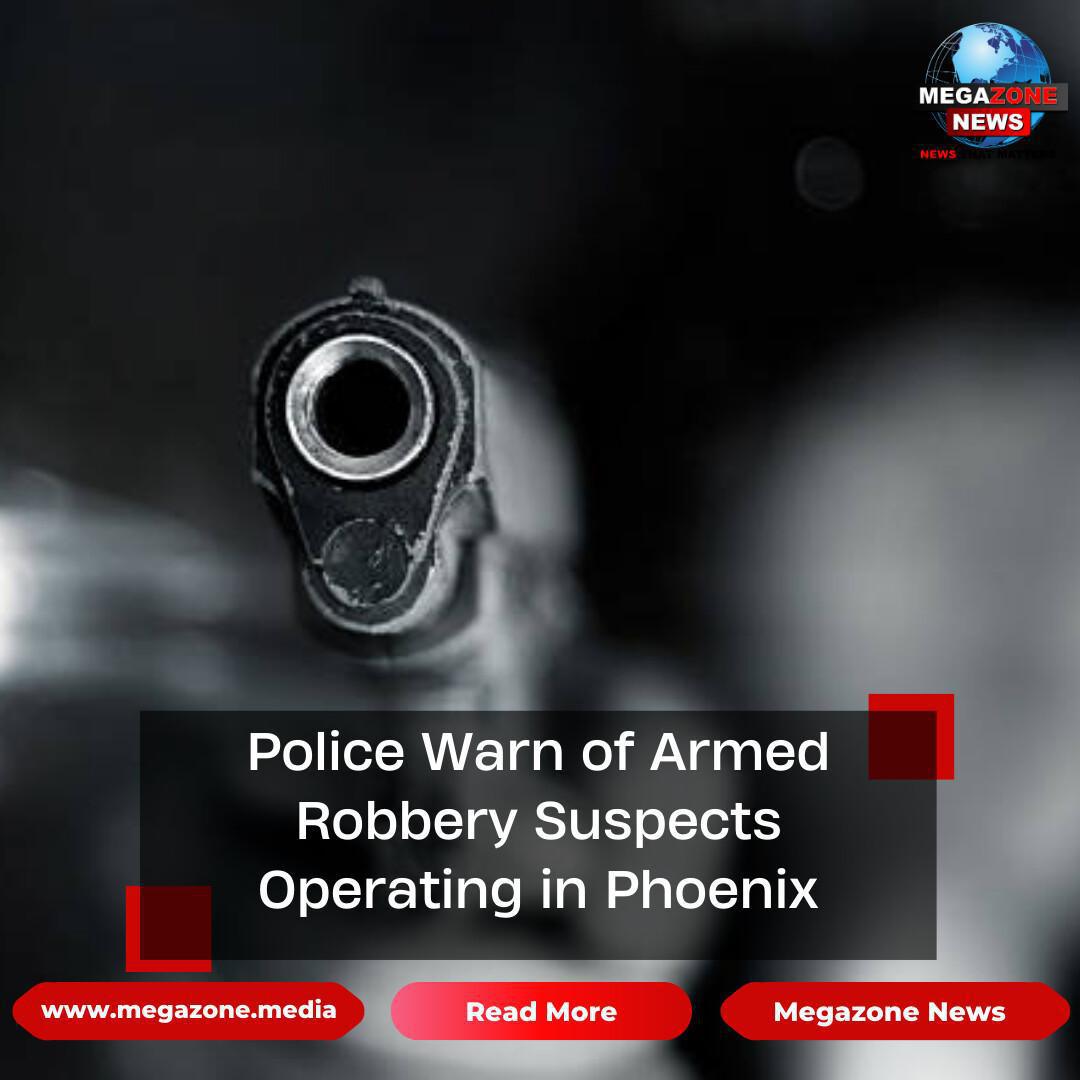 Police Warn of Armed Robbery Suspects Operating in Phoenix Police Warn of Armed Robbery Suspects Operating in Phoenix