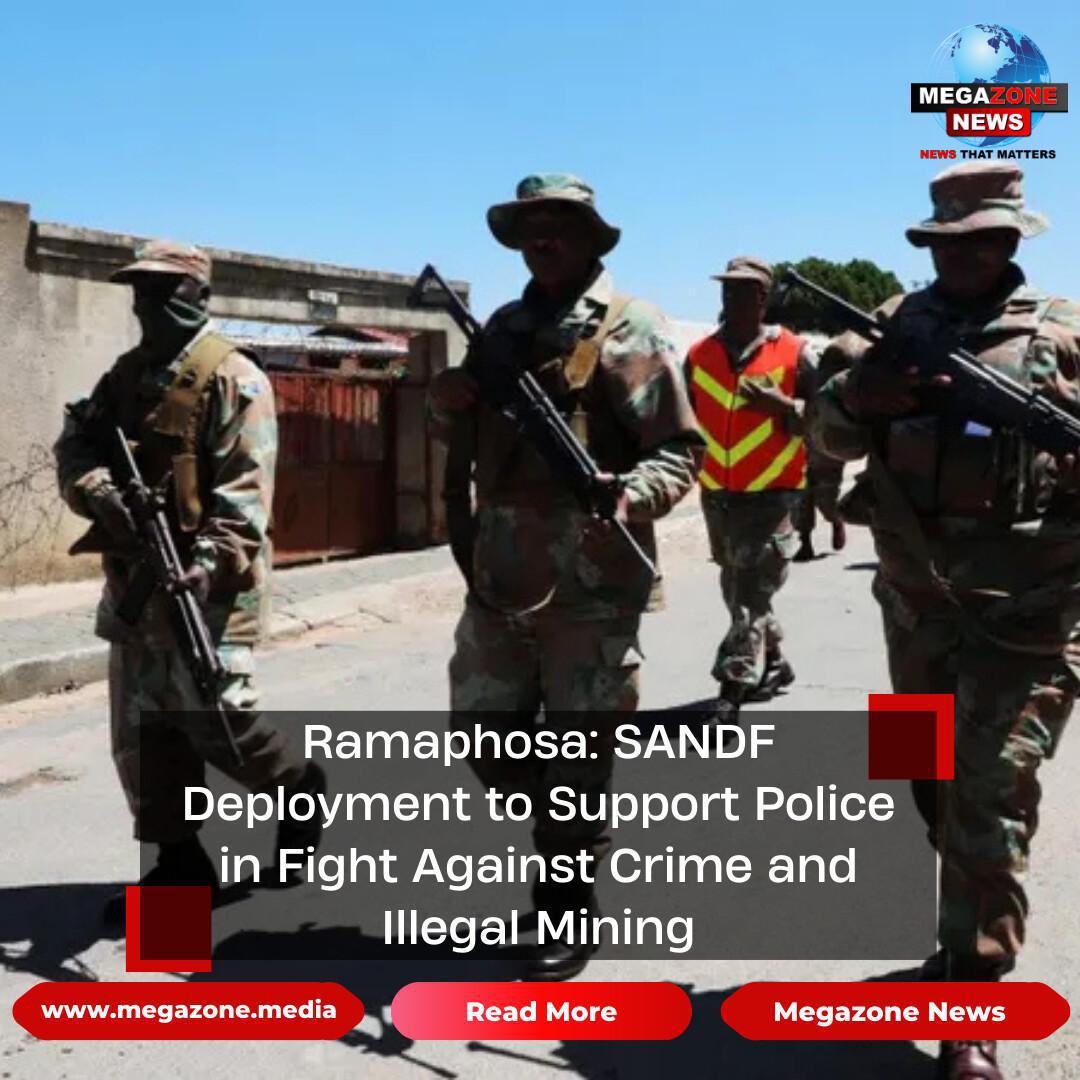 Ramaphosa: SANDF Deployment to Support Police in Fight Against Crime and Illegal Mining