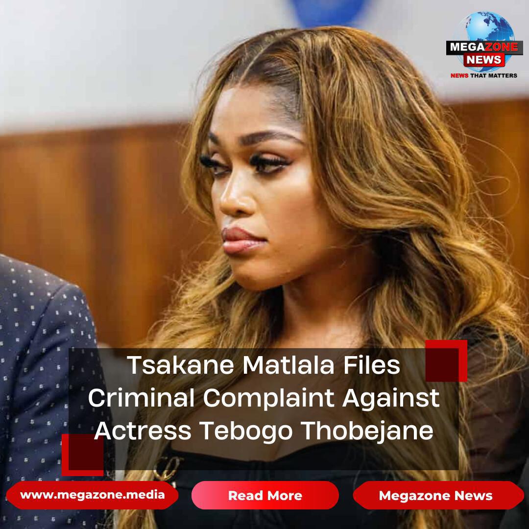 Tsakane Matlala Files Criminal Complaint Against Actress Tebogo Thobejane