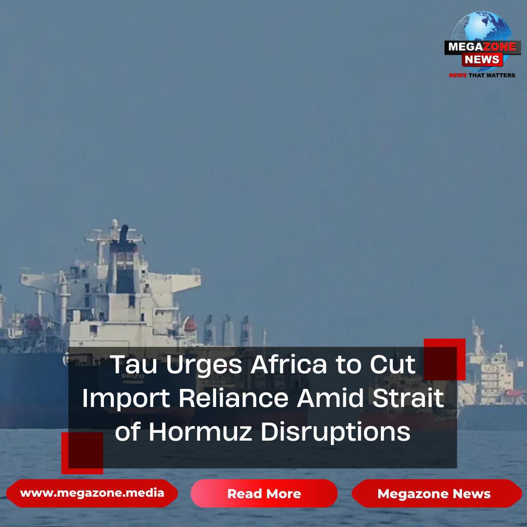 Tau Urges Africa to Cut Import Reliance Amid Strait of Hormuz Disruptions
