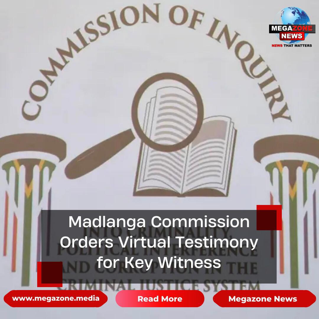 Madlanga Commission Orders Virtual Testimony for Key Witness Madlanga Commission Orders Virtual Testimony for Key Witness