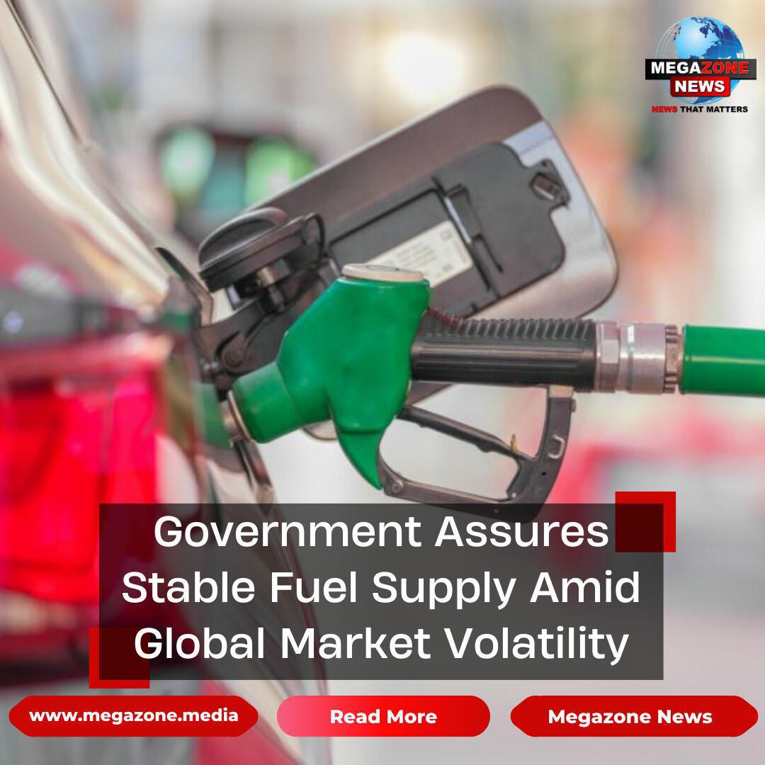 Government Assures Stable Fuel Supply Amid Global Market Volatility