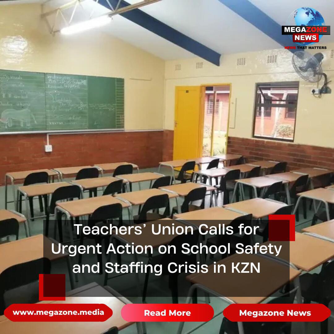 Teachers’ Union Calls for Urgent Action on School Safety and Staffing Crisis in KZN