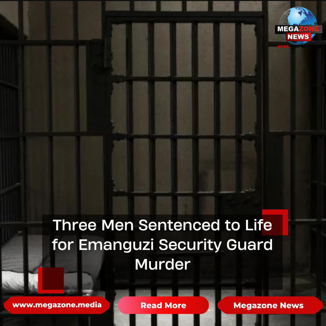 Three Men Sentenced to Life for Emanguzi Security Guard Murder Three Men Sentenced to Life for Emanguzi Security Guard Murder