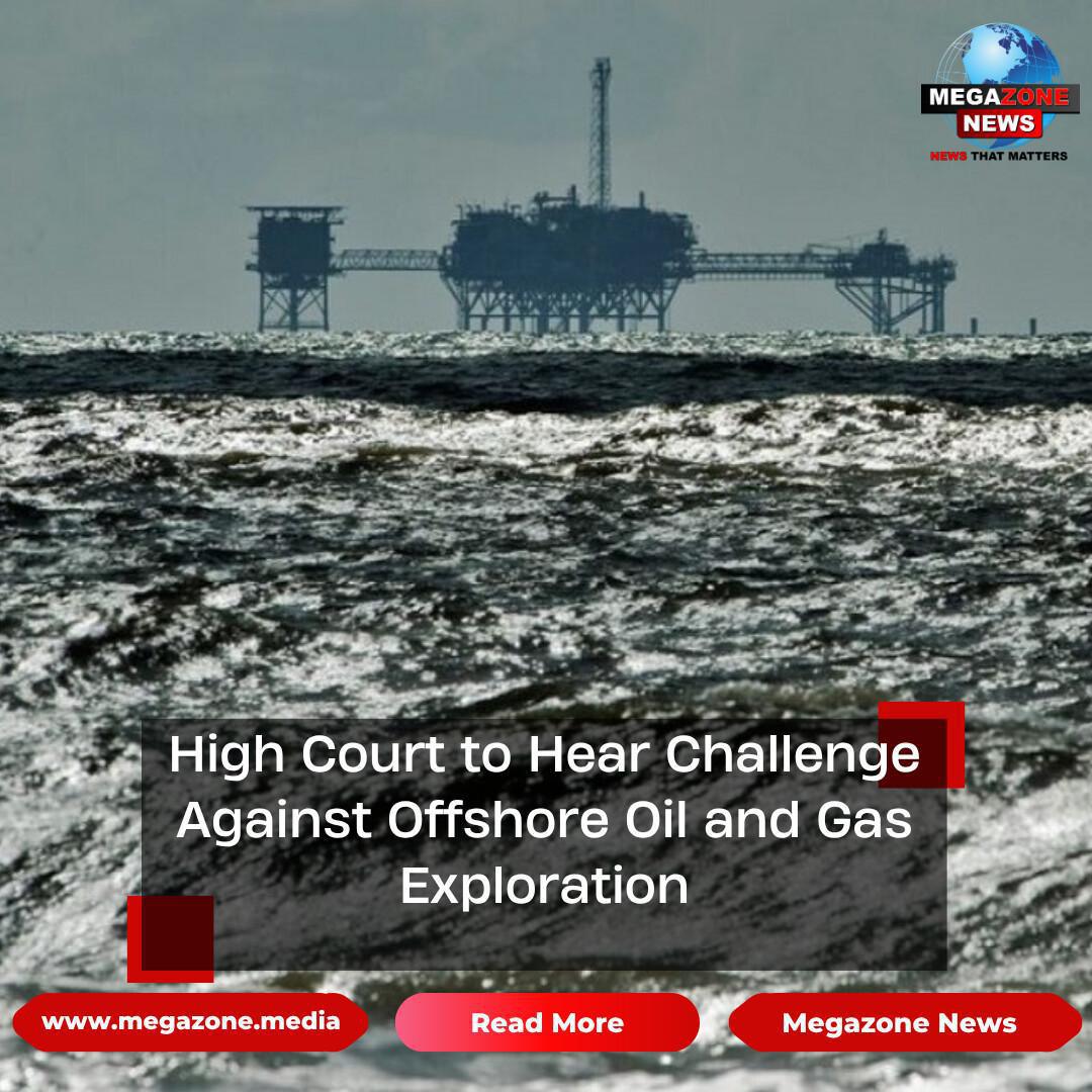 High Court to Hear Challenge Against Offshore Oil and Gas Exploration