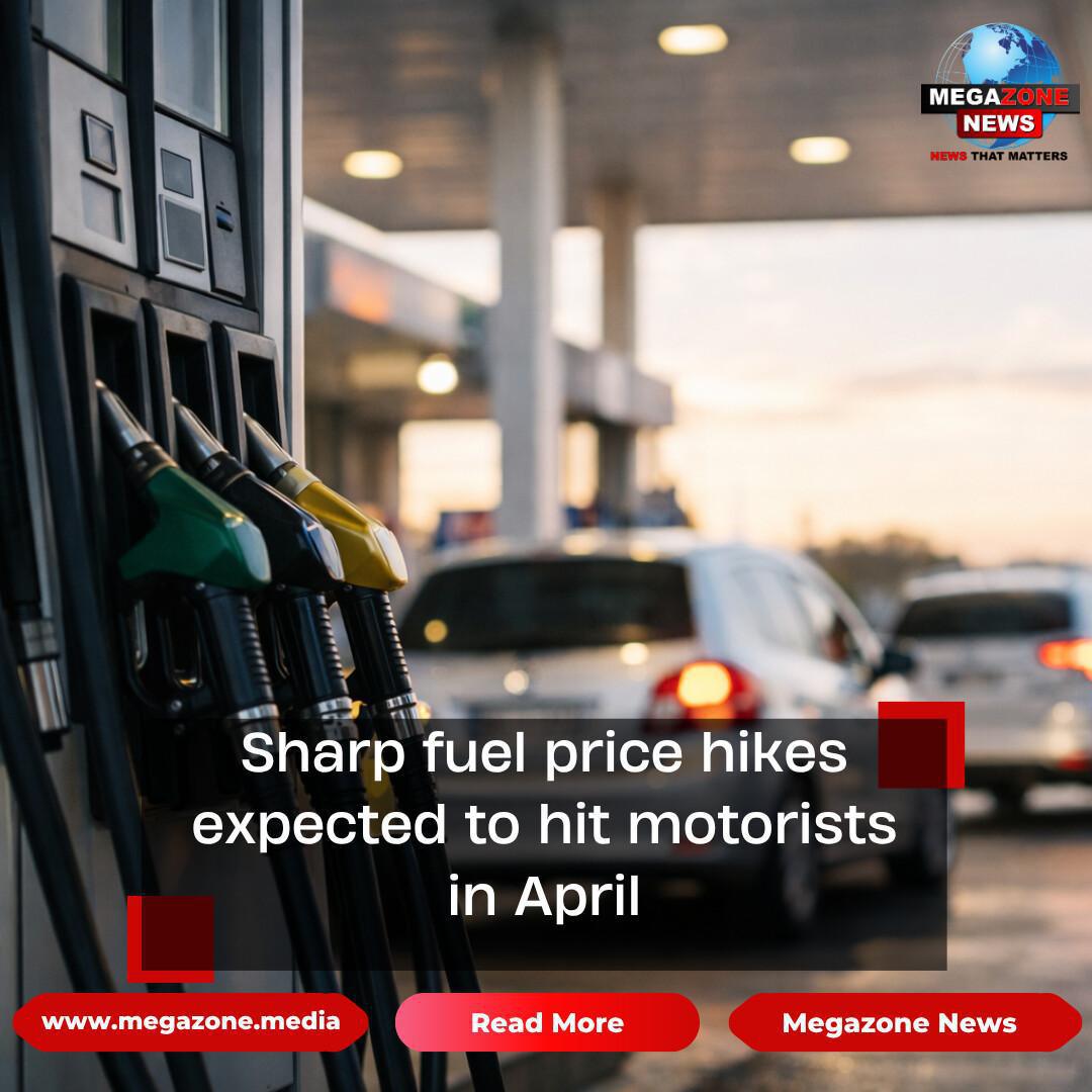 Sharp fuel price hikes expected to hit motorists in April Sharp fuel price hikes expected to hit motorists in April