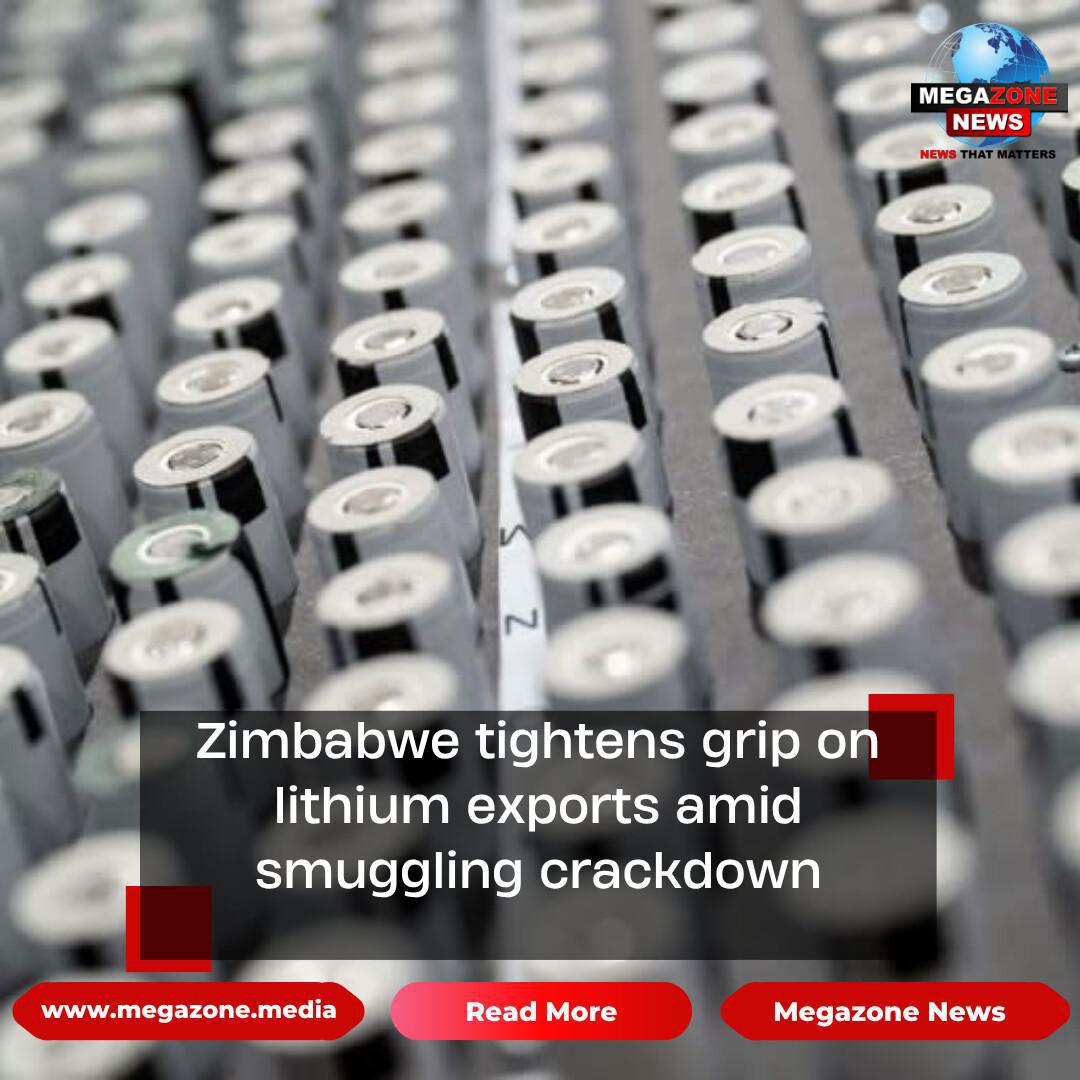 Zimbabwe tightens grip on lithium exports amid smuggling crackdown Zimbabwe tightens grip on lithium exports amid smuggling crackdown