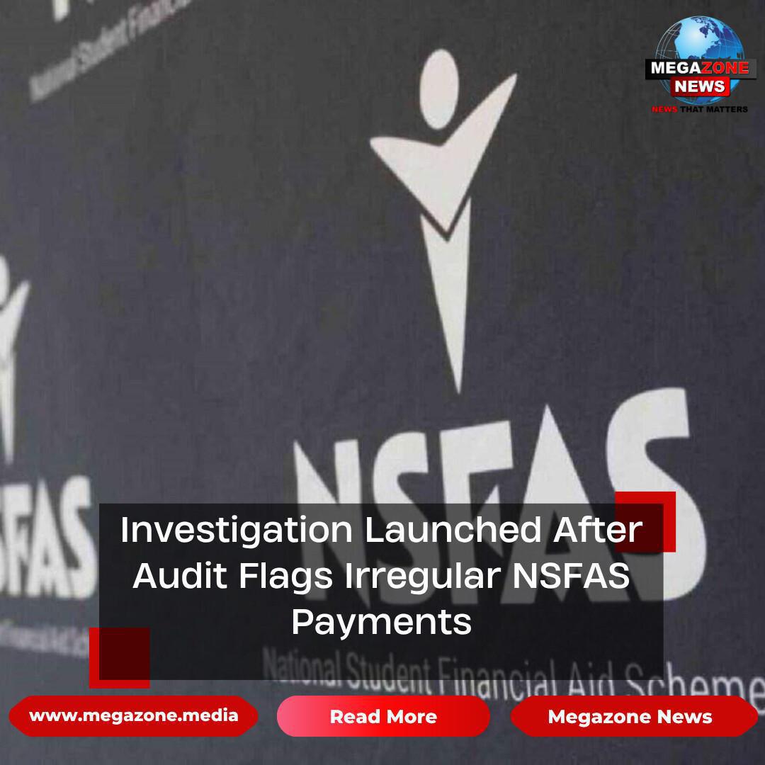 Investigation Launched After Audit Flags Irregular NSFAS Payments Investigation Launched After Audit Flags Irregular NSFAS Payments