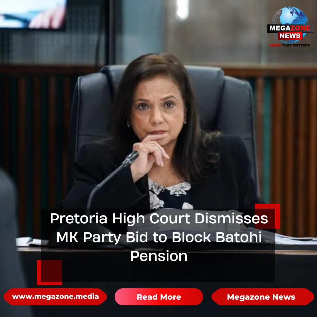 Pretoria High Court Dismisses MK Party Bid to Block Batohi Pension