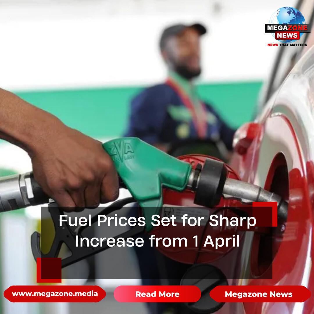Fuel Prices Set for Sharp Increase from 1 April Fuel Prices Set for Sharp Increase from 1 April