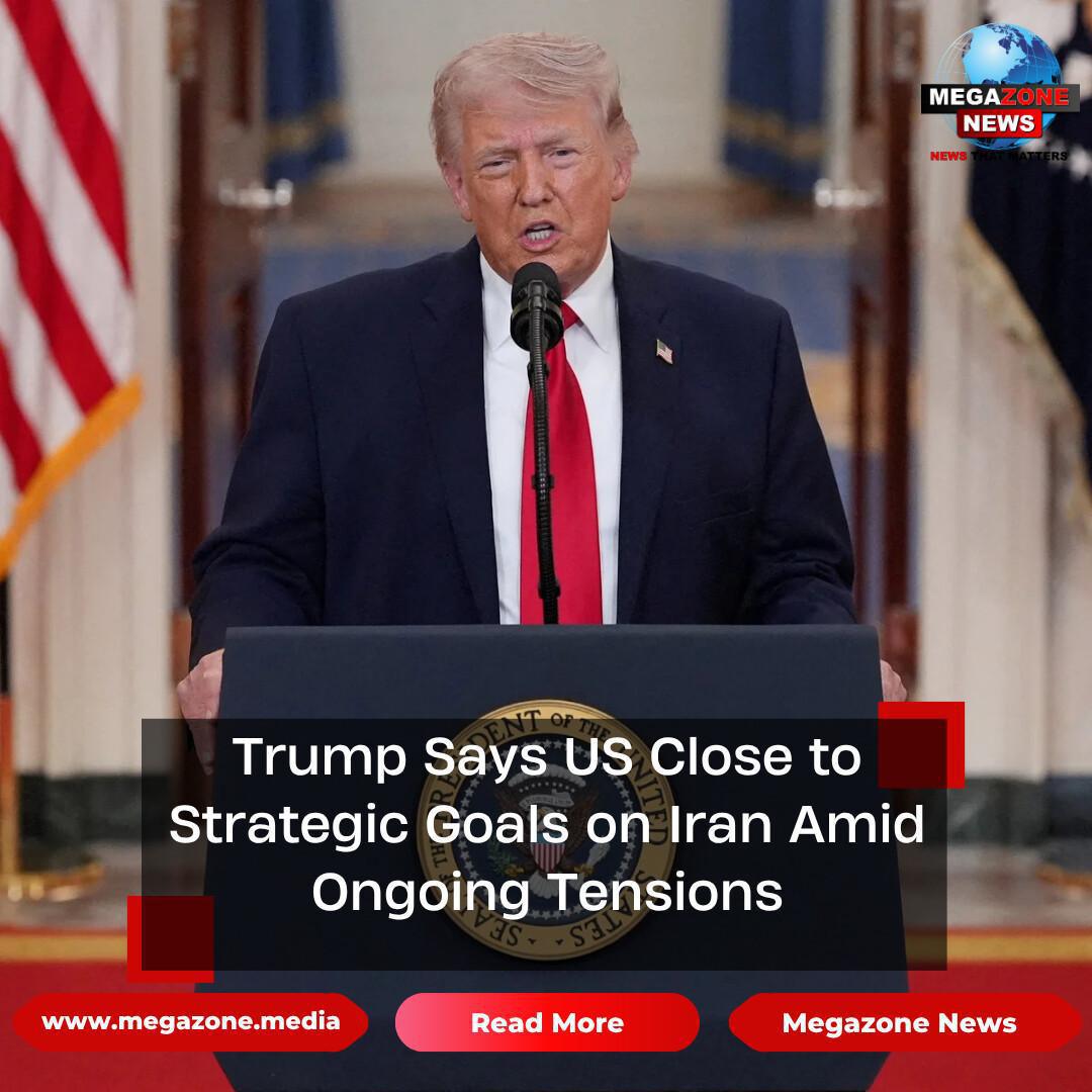 Trump Says US Close to Strategic Goals on Iran Amid Ongoing Tensions Trump Says US Close to Strategic Goals on Iran Amid Ongoing Tensions