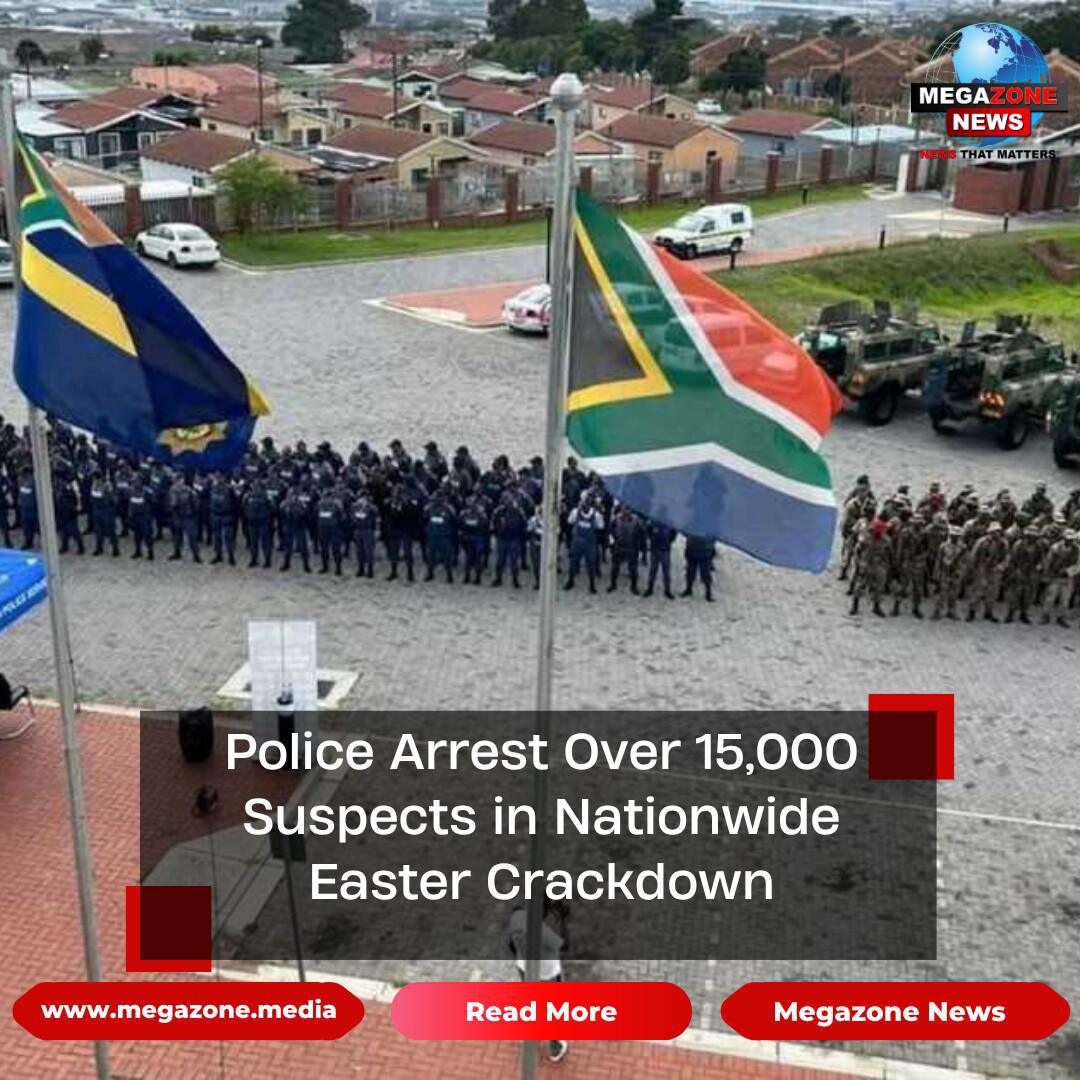 Police Arrest Over 15,000 Suspects in Nationwide Easter Crackdown Police Arrest Over 15,000 Suspects in Nationwide Easter Crackdown