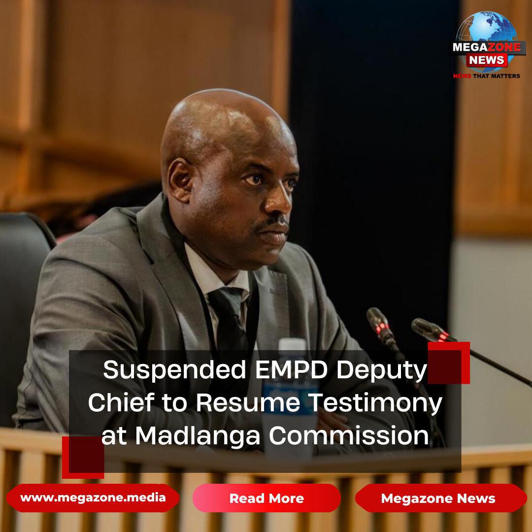 Suspended EMPD Deputy Chief to Resume Testimony at Madlanga Commission Suspended EMPD Deputy Chief to Resume Testimony at Madlanga Commission