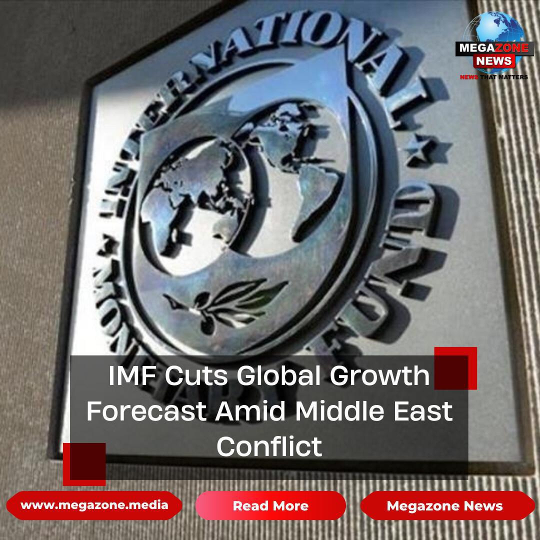 IMF Cuts Global Growth Forecast Amid Middle East Conflict IMF Cuts Global Growth Forecast Amid Middle East Conflict