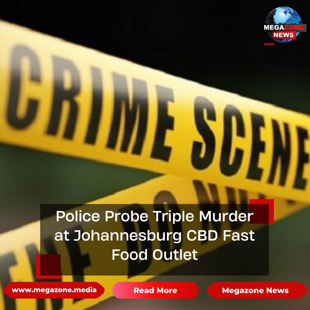 Police Probe Triple Murder at Johannesburg CBD Fast Food Outlet Police Probe Triple Murder at Johannesburg CBD Fast Food Outlet