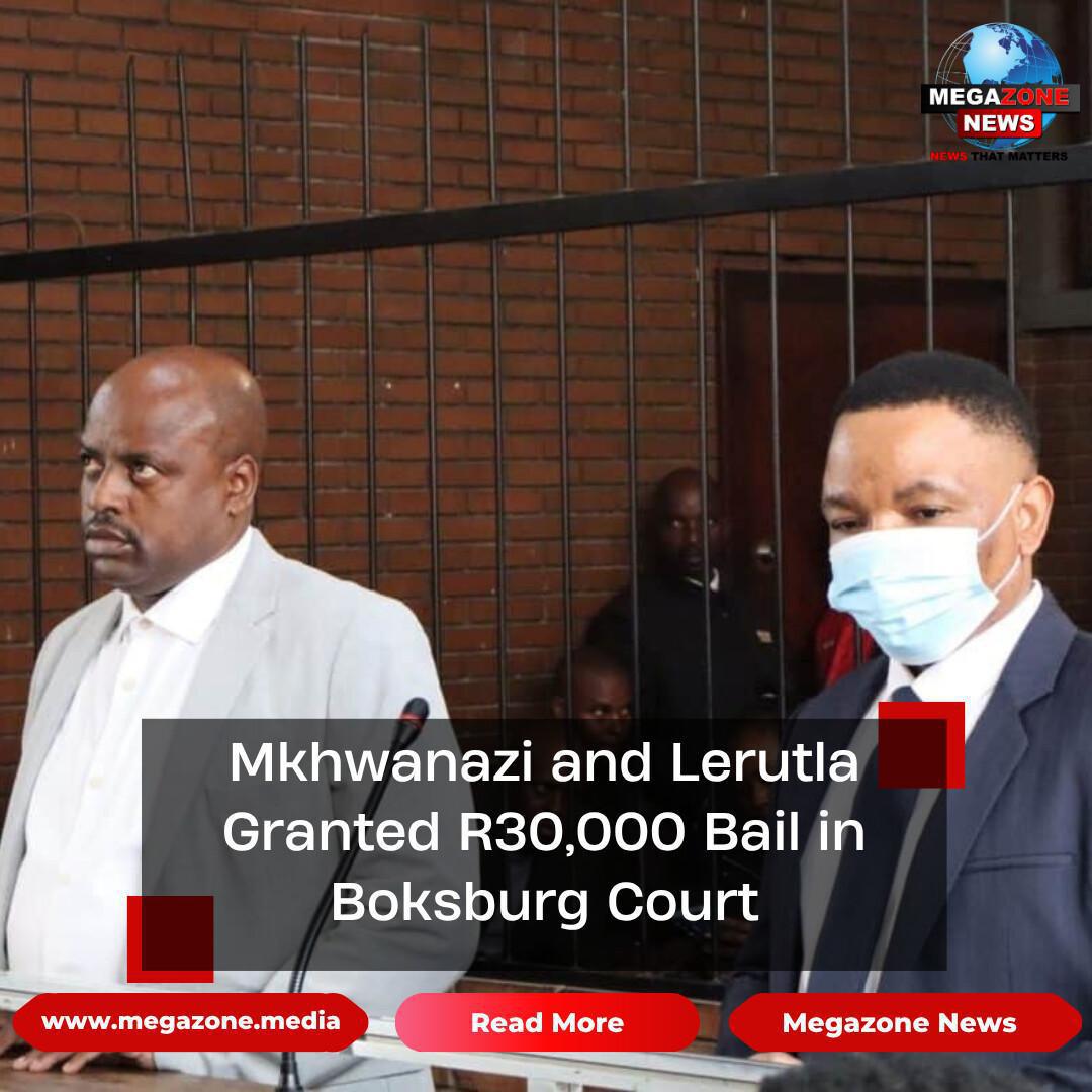 Mkhwanazi and Lerutla Granted R30,000 Bail in Boksburg Court Mkhwanazi and Lerutla Granted R30,000 Bail in Boksburg Court