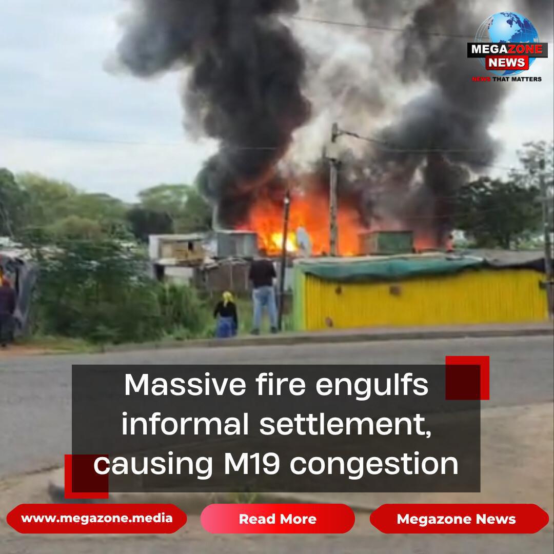 Massive fire engulfs informal settlement, causing M19 congestion Massive fire engulfs informal settlement, causing M19 congestion
