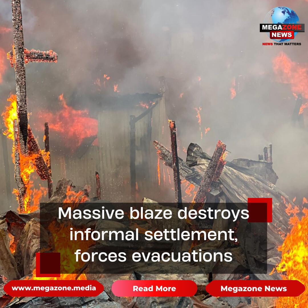 Massive blaze destroys informal settlement, forces evacuations Massive blaze destroys informal settlement, forces evacuations