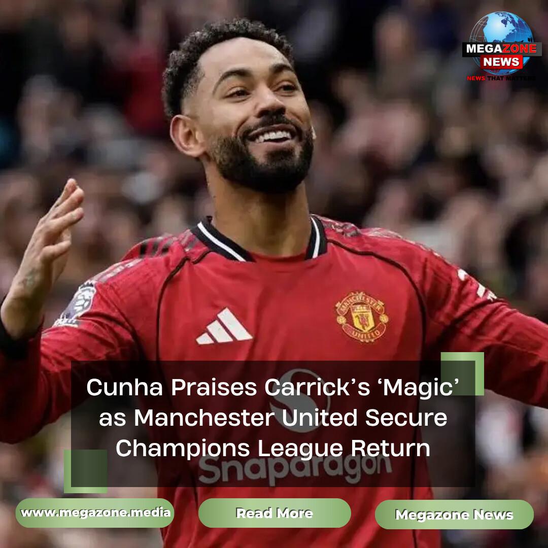 Cunha Praises Carrick’s ‘Magic’ as Manchester United Secure Champions League Return Cunha Praises Carrick’s ‘Magic’ as Manchester United Secure Champions League Return