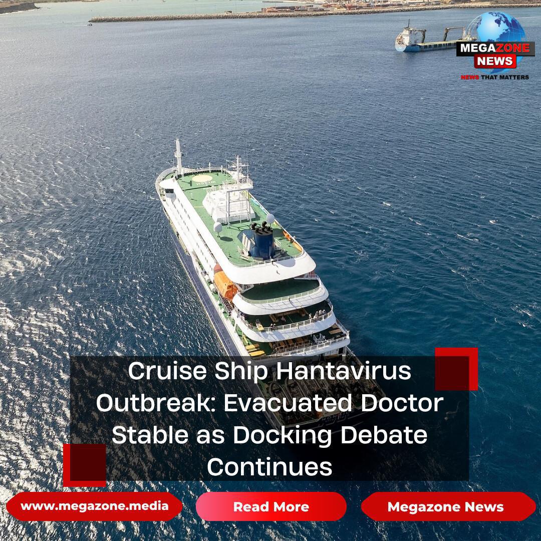 Cruise Ship Hantavirus Outbreak: Evacuated Doctor Stable as Docking Debate Continues Cruise Ship Hantavirus Outbreak: Evacuated Doctor Stable as Docking Debate Continues