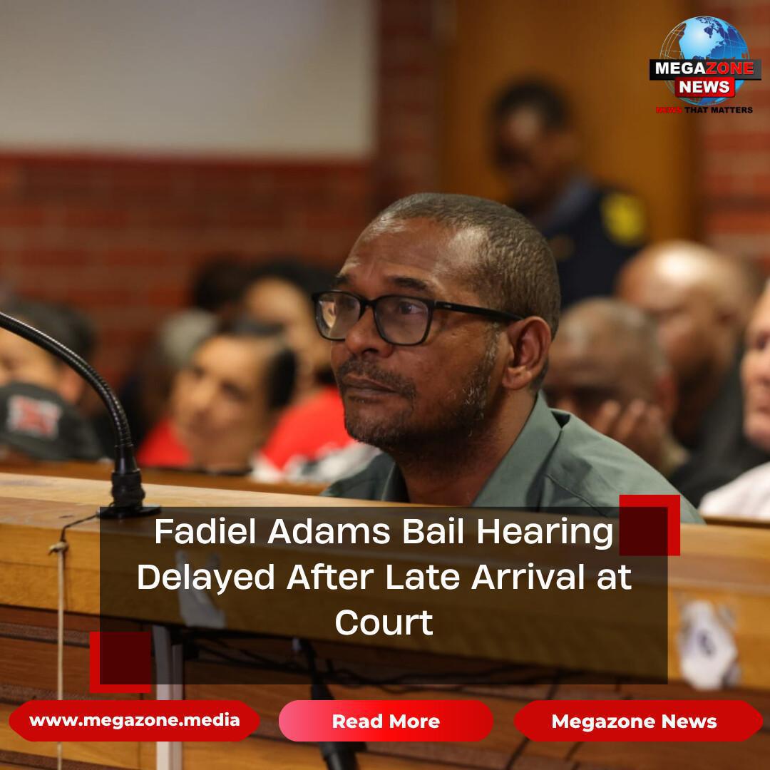 Fadiel Adams Bail Hearing Delayed After Late Arrival at Court