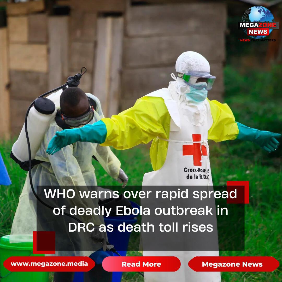 WHO warns over rapid spread of deadly Ebola outbreak in DRC as death toll rises WHO warns over rapid spread of deadly Ebola outbreak in DRC as death toll rises