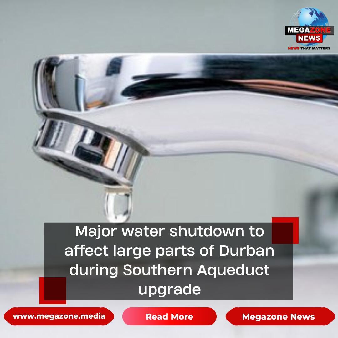 Major water shutdown to affect large parts of Durban during Southern Aqueduct upgrade Major water shutdown to affect large parts of Durban during Southern Aqueduct upgrade
