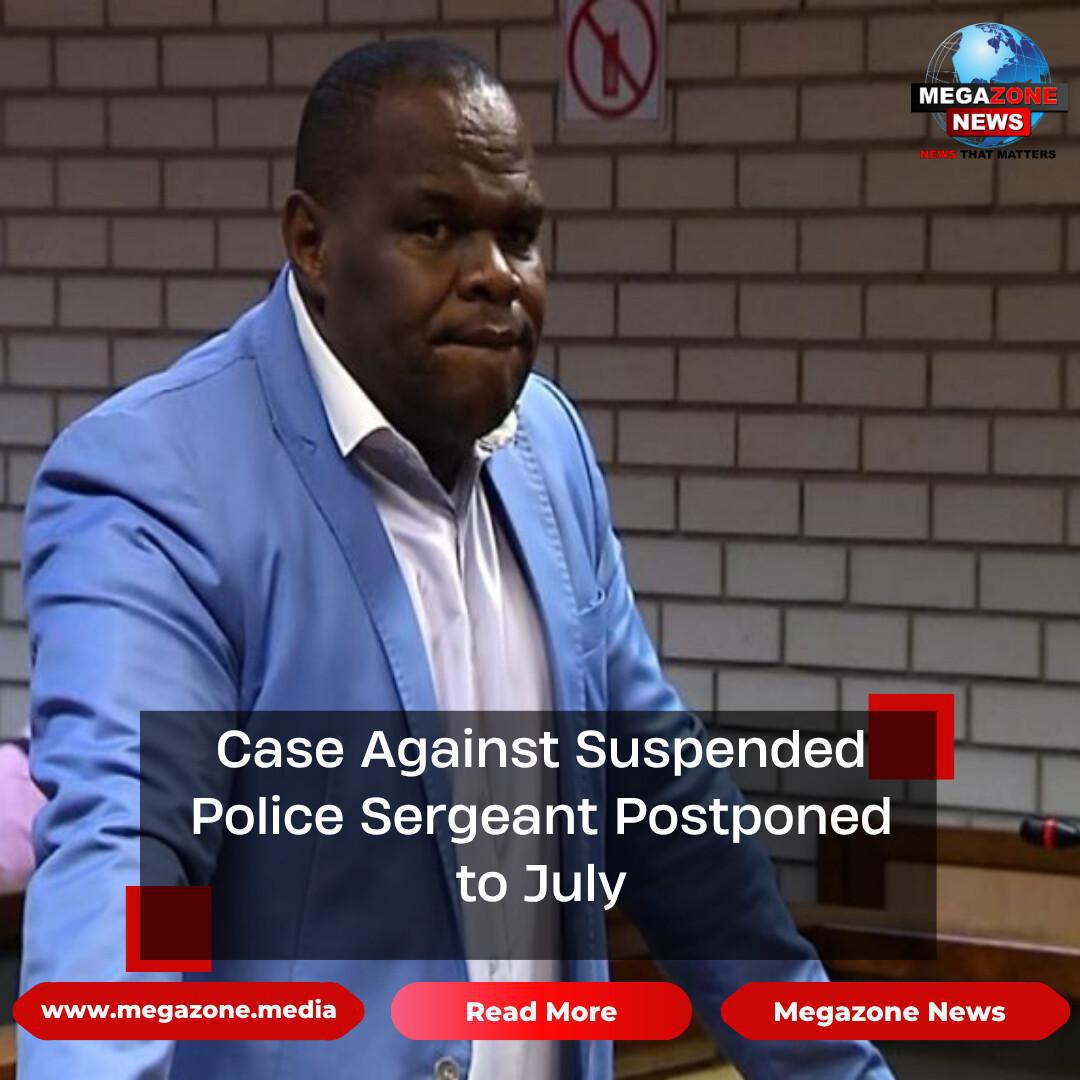 Case Against Suspended Police Sergeant Postponed to July Case Against Suspended Police Sergeant Postponed to July