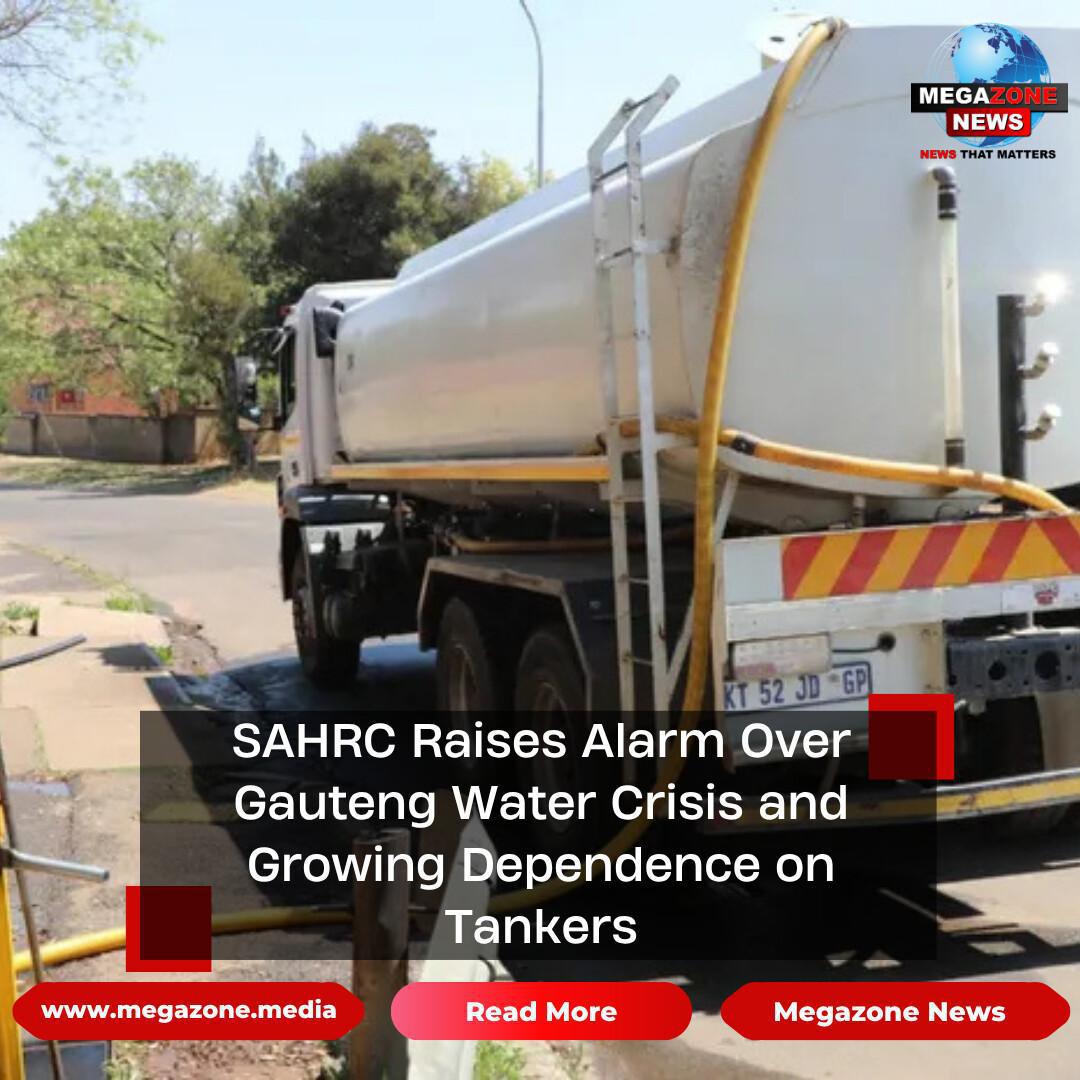 SAHRC Raises Alarm Over Gauteng Water Crisis and Growing Dependence on Tankers SAHRC Raises Alarm Over Gauteng Water Crisis and Growing Dependence on Tankers