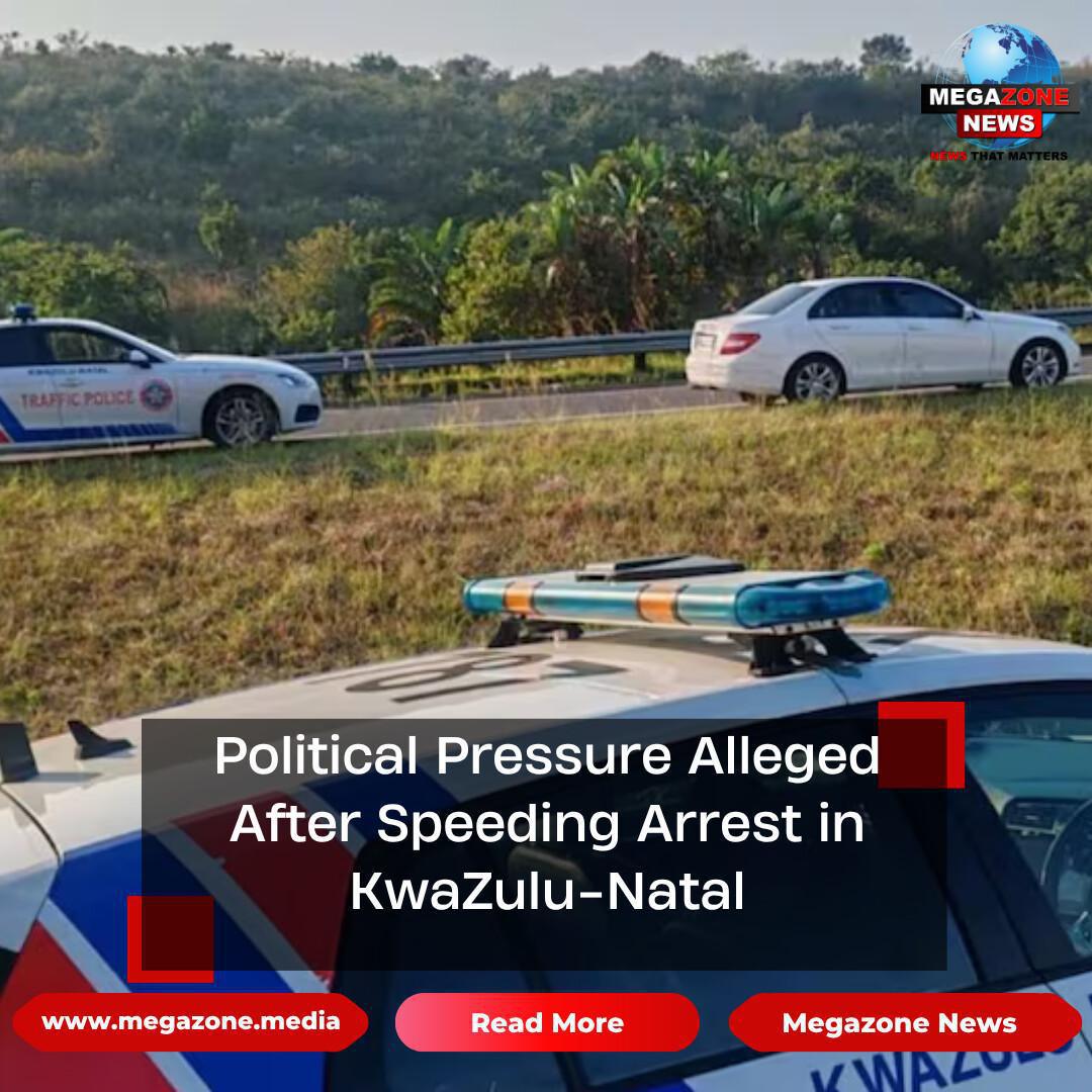 Political Pressure Alleged After Speeding Arrest in KwaZulu-Natal Political Pressure Alleged After Speeding Arrest in KwaZulu-Natal