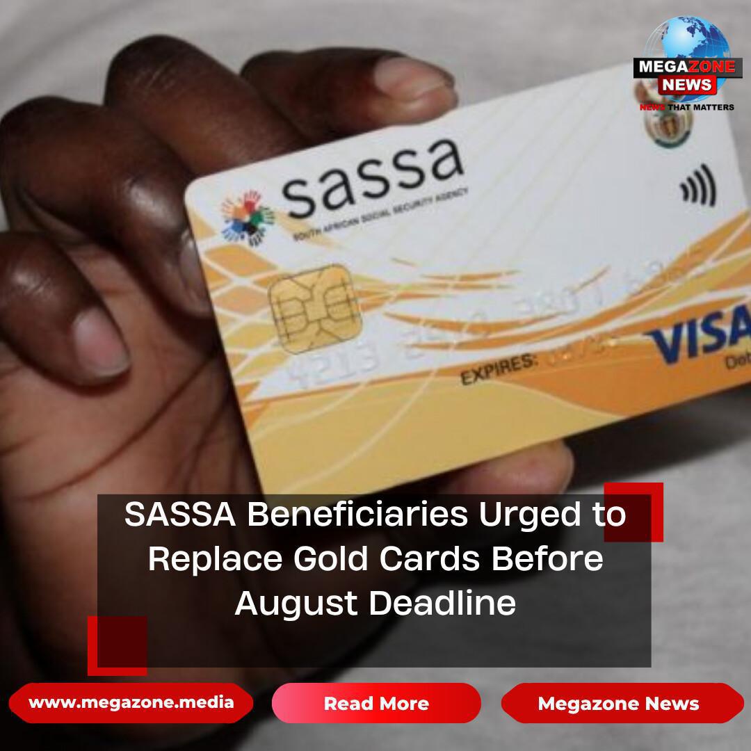 SASSA Beneficiaries Urged to Replace Gold Cards Before August Deadline SASSA Beneficiaries Urged to Replace Gold Cards Before August Deadline