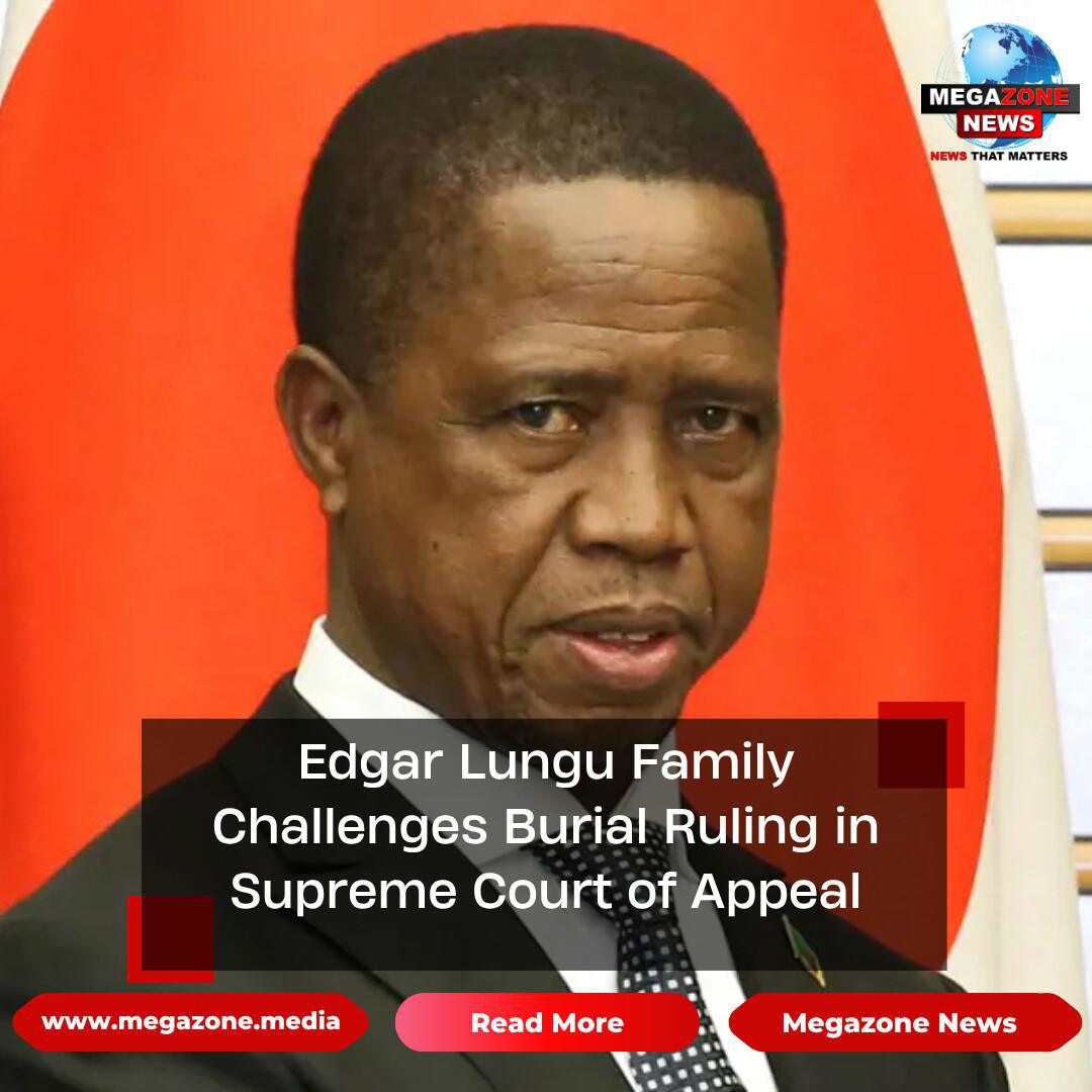 Edgar Lungu Family Challenges Burial Ruling in Supreme Court of Appeal Edgar Lungu Family Challenges Burial Ruling in Supreme Court of Appeal