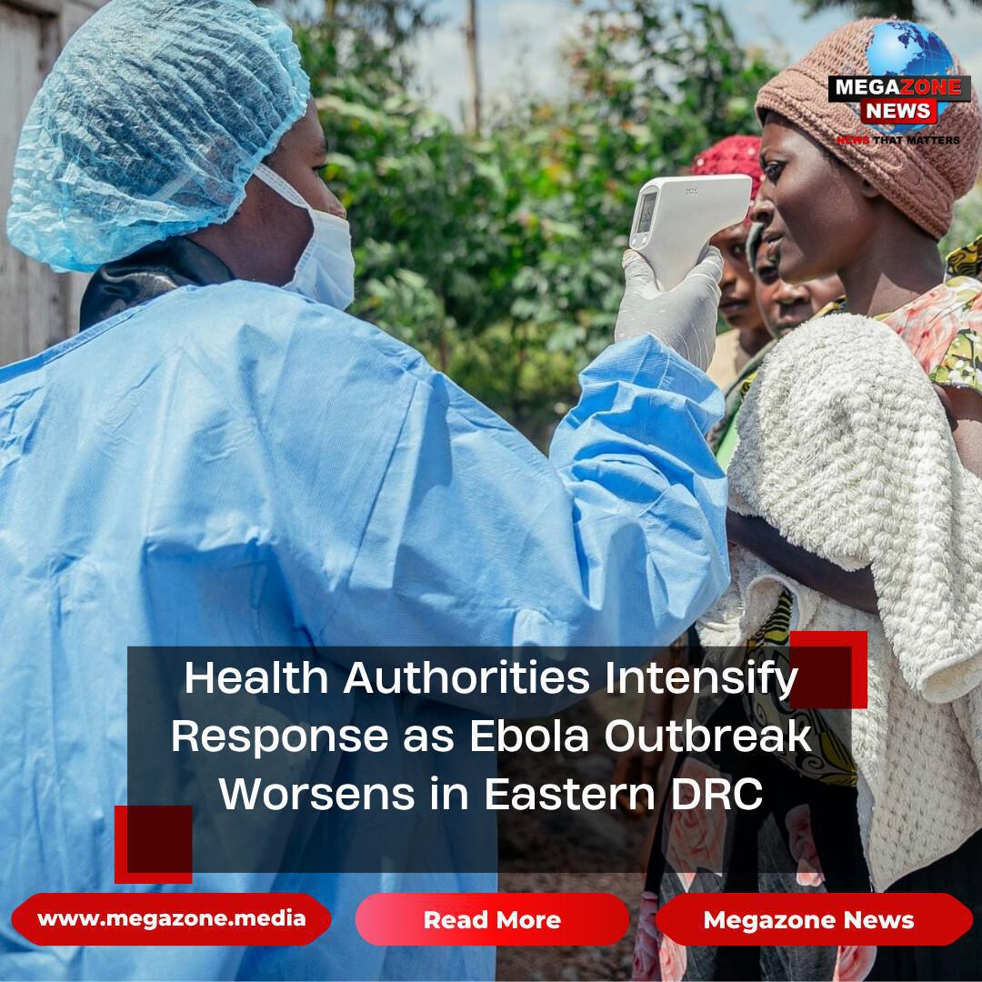 Health Authorities Intensify Response as Ebola Outbreak Worsens in Eastern DRC Health Authorities Intensify Response as Ebola Outbreak Worsens in Eastern DRC