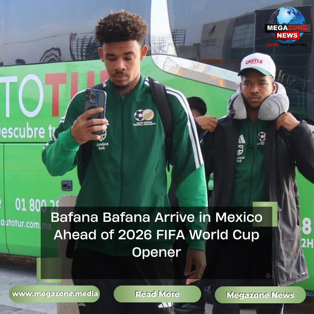 Bafana Bafana Arrive in Mexico Ahead of 2026 FIFA World Cup Opener Bafana Bafana Arrive in Mexico Ahead of 2026 FIFA World Cup Opener