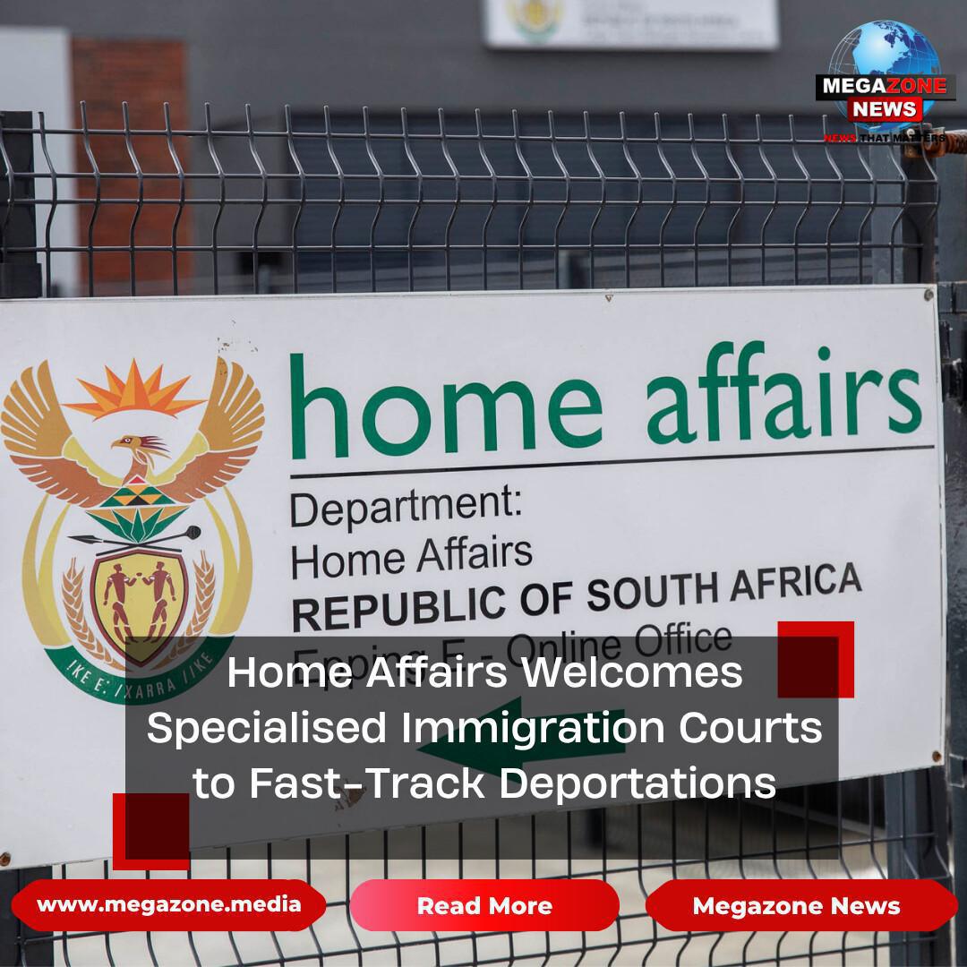 Home Affairs Welcomes Specialised Immigration Courts to Fast-Track Deportations