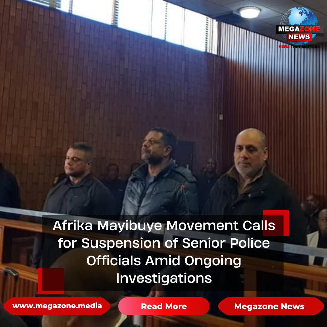 Afrika Mayibuye Movement Calls for Suspension of Senior Police Officials Amid Ongoing Investigations