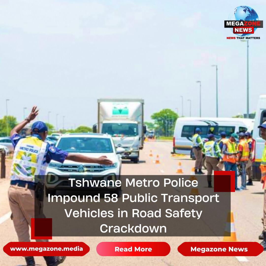 Tshwane Metro Police Impound 58 Public Transport Vehicles in Road Safety Crackdown Tshwane Metro Police Impound 58 Public Transport Vehicles in Road Safety Crackdown