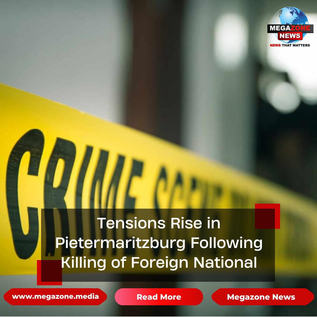 Tensions Rise in Pietermaritzburg Following Killing of Foreign National Tensions Rise in Pietermaritzburg Following Killing of Foreign National