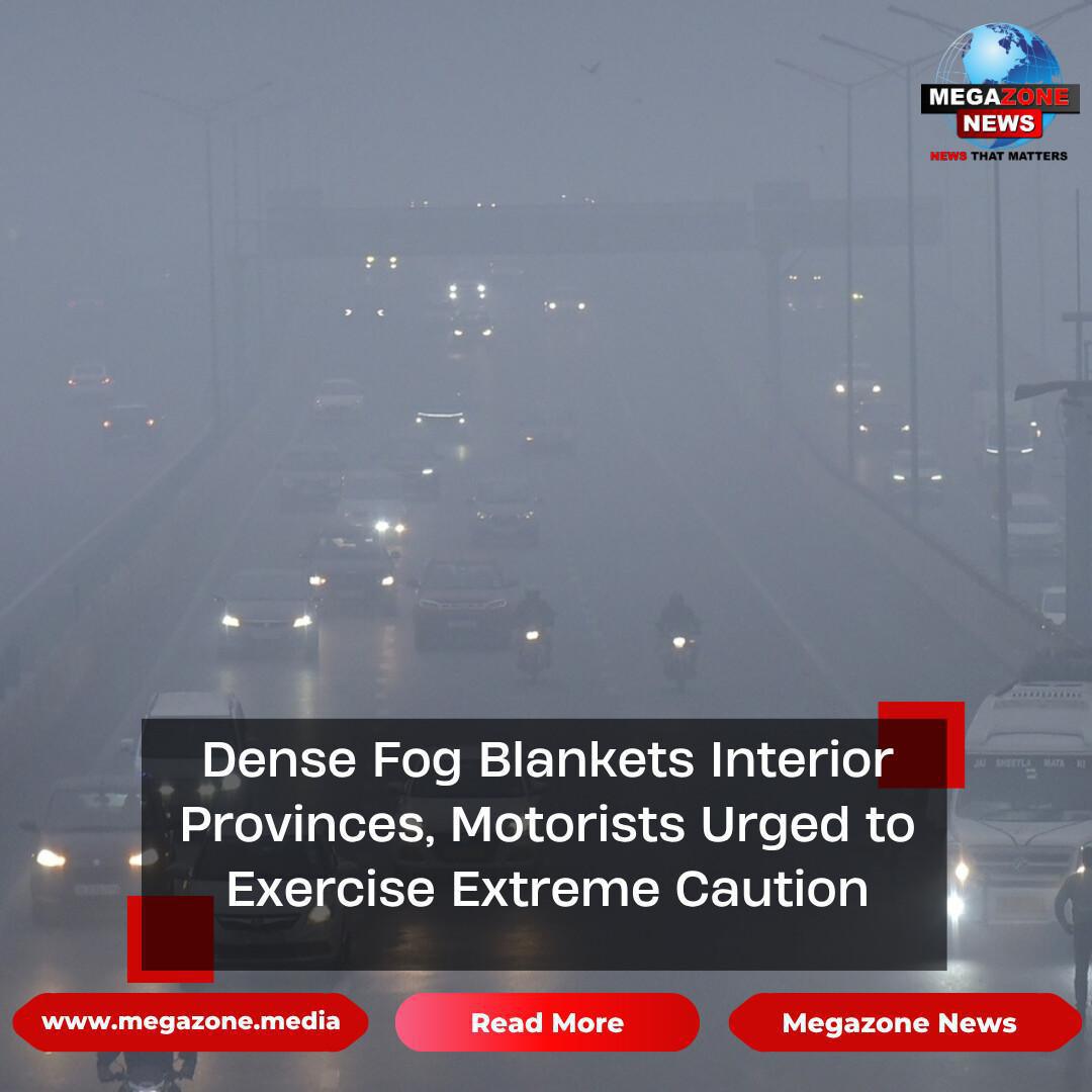 Dense Fog Blankets Interior Provinces, Motorists Urged to Exercise Extreme Caution Dense Fog Blankets Interior Provinces, Motorists Urged to Exercise Extreme Caution