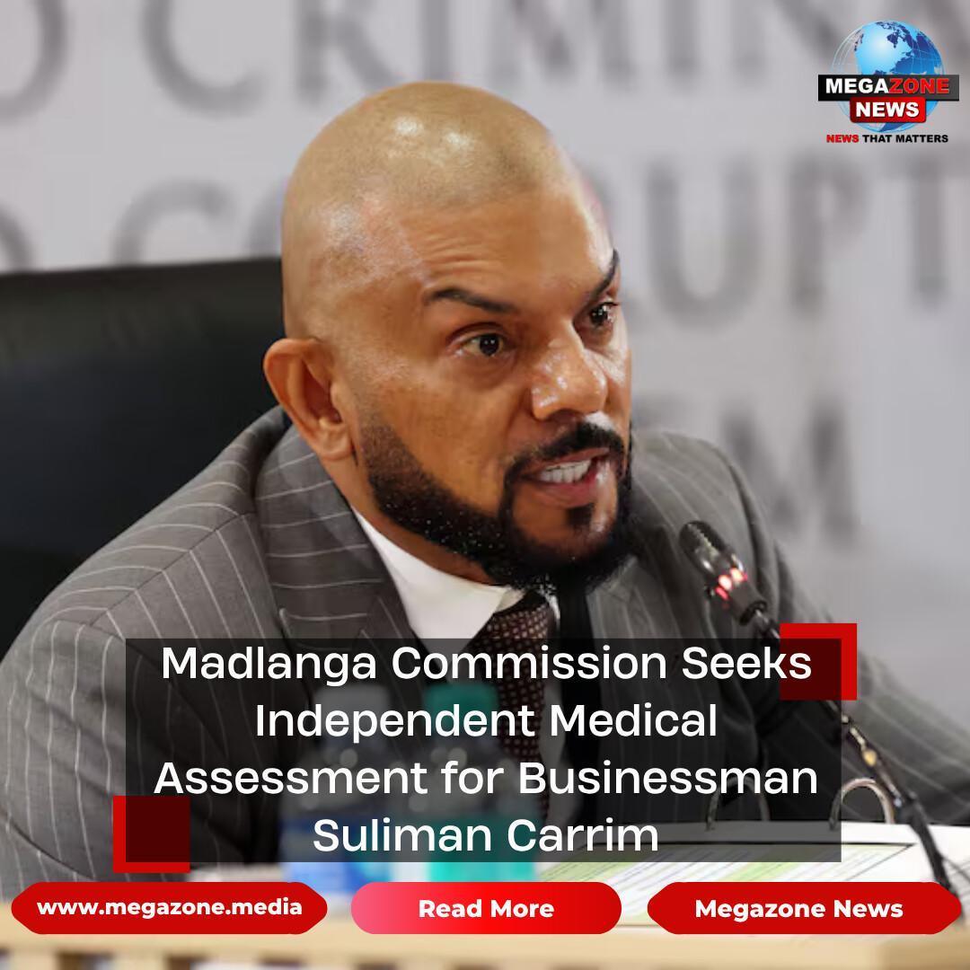 Madlanga Commission Seeks Independent Medical Assessment for Businessman Suliman Carrim