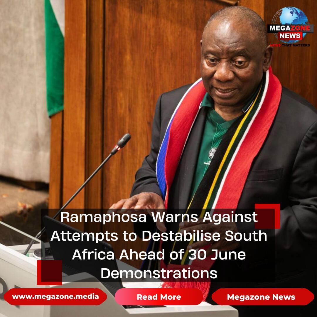 Ramaphosa Warns Against Attempts to Destabilise South Africa Ahead of 30 June Demonstrations Ramaphosa Warns Against Attempts to Destabilise South Africa Ahead of 30 June Demonstrations